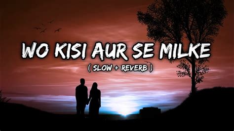 Woh Kisi Aur Se Milke Aa Rahe Hai Lofi Song Reverb Song Slow And