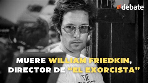 Muere William Friedkin Director De El Exorcista Cu L Es Su Legado