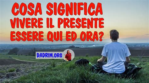 Cosa Significa Vivere Il Presente Ed Essere Qui Ed Ora Youtube