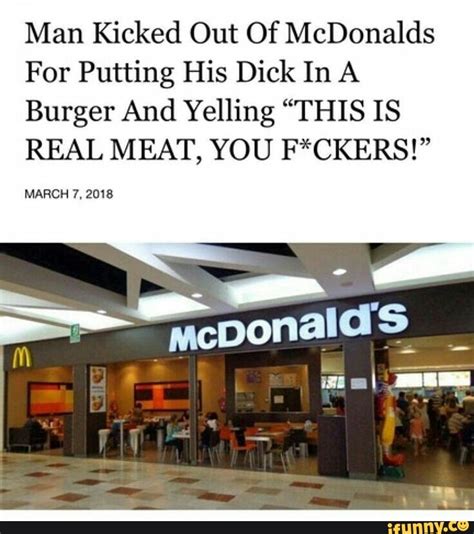 Man Kicked Out Of Mcdonalds For Putting His Dick In A Burger And