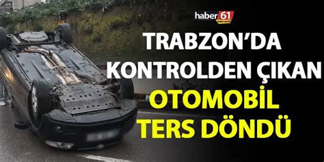 Trabzonda Trafik Kazas Kontrol Kaybetti Yolda Ters D Nd Trabzon