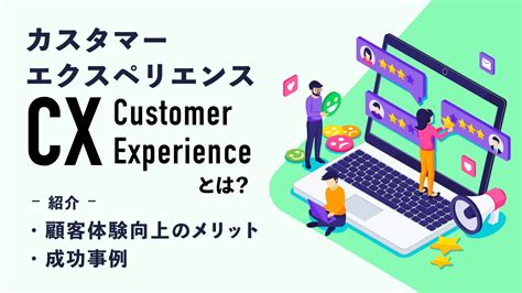 Cx（カスタマーエクスペリエンス）とは？顧客体験向上のメリットや成功事例を紹介