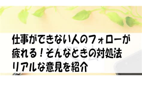 仕事ができない人のフォローが疲れる！そんなときの対処法｜リアルな意見を紹介 働く人達のホンネ｜働く前と後