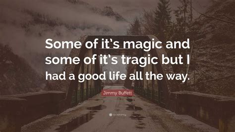 Jimmy Buffett Quote “some Of Its Magic And Some Of Its Tragic But I