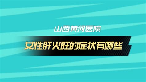 山西黄河医院：女性肝火旺的症状有哪些 哔哩哔哩