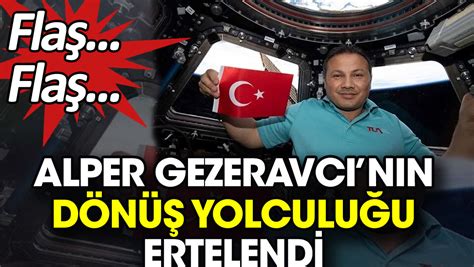 Flaş Flaş Alper Gezeravcı nın dönüş yolculuğu ertelendi