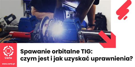 Spawanie Orbitalne Jak Uzyska Uprawnienia Do Spawania Metod Tig