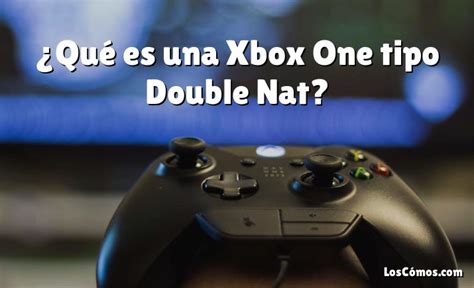 Qué es una Xbox One tipo Double Nat 2022 LosComos