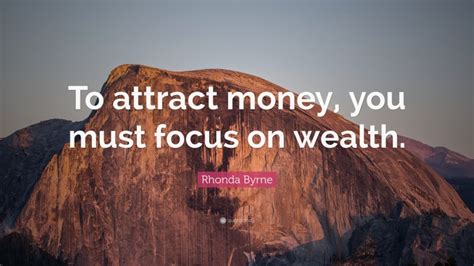 Rhonda Byrne Quote “to Attract Money You Must Focus On Wealth”