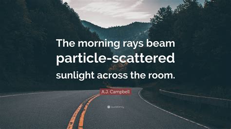 A.J. Campbell Quote: “The morning rays beam particle-scattered sunlight ...