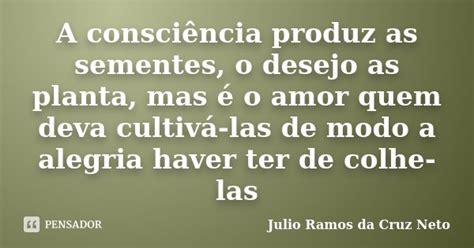 A Consciência Produz As Sementes O Julio Ramos Da Cruz Neto Pensador