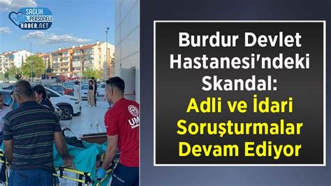 Burdur Devlet Hastanesi Ndeki Skandal Adli Ve Dari Soru Turmalar