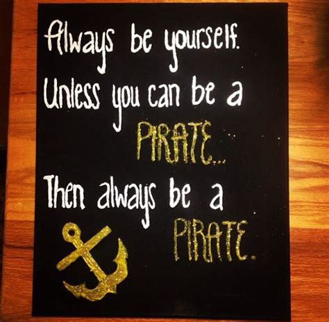 Always Be Yourself Unless You Can Be A Pirate Then Always Be A