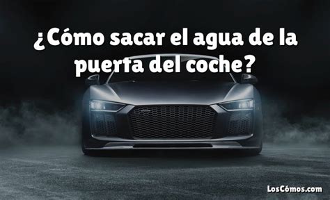 C Mo Sacar El Agua De La Puerta Del Coche Loscomos