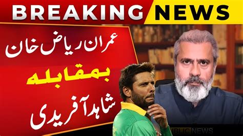 Breaking News Imran Riaz Khan Vs Shahid Afridi Heated Debate On