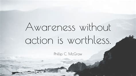 Phillip C Mcgraw Quote Awareness Without Action Is Worthless