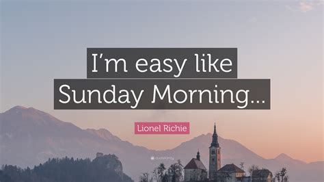 Lionel Richie Quote: “I’m easy like Sunday Morning...”