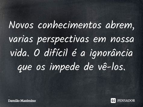 Novos conhecimentos abrem varias Damião Maximino Pensador