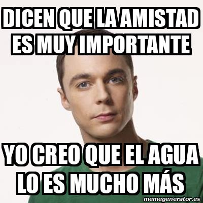 Meme Sheldon Cooper Dicen Que La Amistad Es Muy Importante Yo Creo