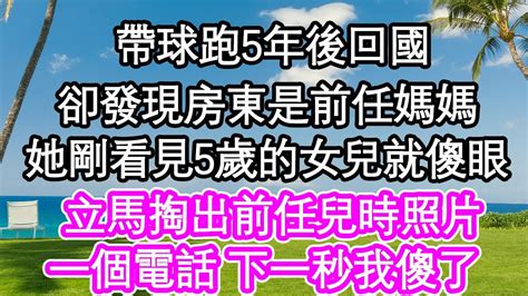 帶球跑5年後回國，卻發現房東是前任媽媽，她剛看見5歲的女兒就傻眼，立馬掏出前任兒時照片，一個電話 下一秒我傻了 為人處世生活經驗情感故事養老退休 Youtube