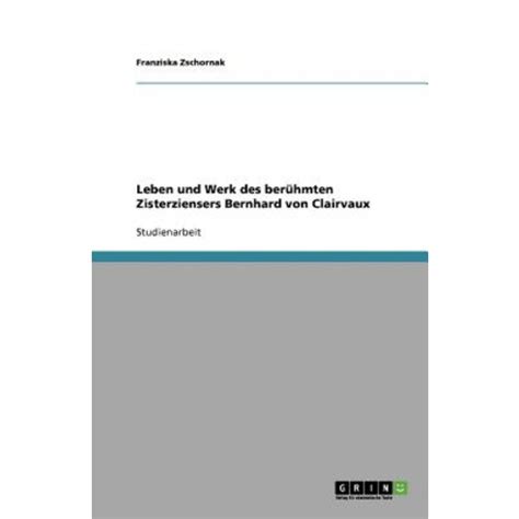 Leben Und Werk Des Beruhmten Zisterziensers Bernhard Von Clairvaux