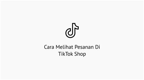 Cara Melihat Pesanan Di Tiktok Shop