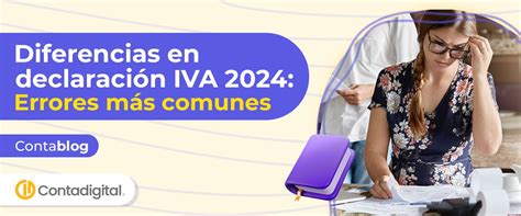 Diferencias en declaración iva 2024 errores más comunes Contadigital