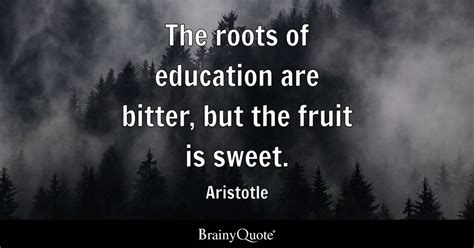 The roots of education are bitter, but the fruit is sweet. - Aristotle - BrainyQuote