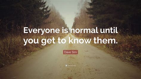 Dave Sim Quote Everyone Is Normal Until You Get To Know Them” 7