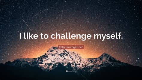 Felix Baumgartner Quote: “I like to challenge myself.”