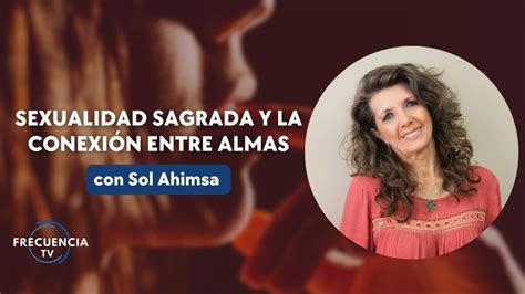 Sexualidad Sagrada y la conexión entre almas con Sol Ahimsa YouTube