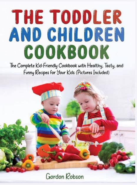 The Toddler And Children Cookbook The Complete Kid Friendly Cookbook