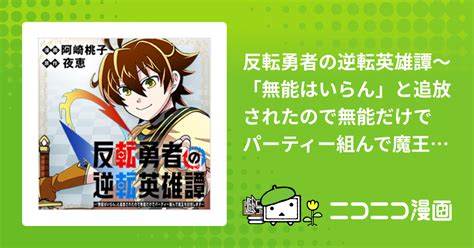 反転勇者の逆転英雄譚～「無能はいらん」と追放されたので無能だけでパーティー組んで魔王を討伐します～【公式】 阿崎桃子 夜恵 おすすめ無料