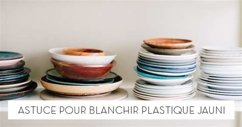 Astuce Pour Blanchir Plastique Jauni Le Blog Starofservice