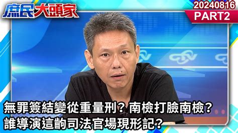 無罪簽結變從重量刑？ 南檢打臉南檢？ 誰導演這齣司法官場現形記？《庶民大頭家》part 2 20240816 鄭麗文 謝寒冰 洪孟楷