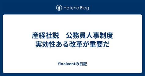 産経社説 公務員人事制度 実効性ある改革が重要だ Finalventの日記