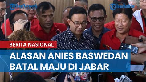 Alasan Anies Baswedan Batal Maju Di Pilgub Jabar Youtube