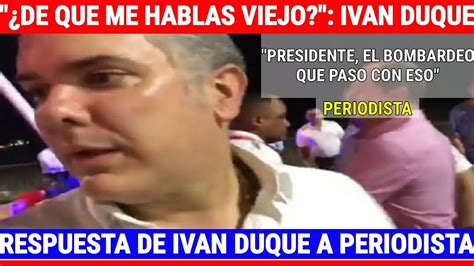 De qué me hablas viejo Iván Duque a periodista del Heraldo