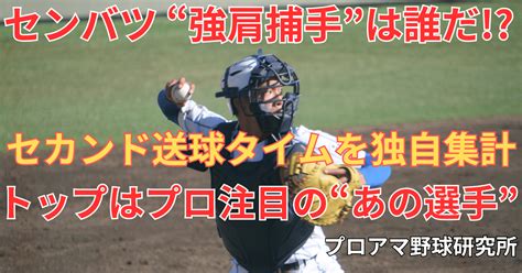 センバツ “強肩捕手”は誰だ「セカンド送球タイム」を独自集計！トップはプロ注目の“あの選手”｜プロアマ野球研究所（pabb‐lab）