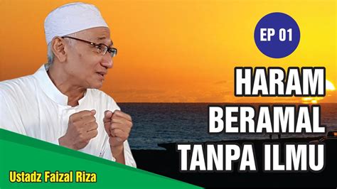 Haram Beramal Tanpa Ilmu Ustadz Faizal Riza Youtube