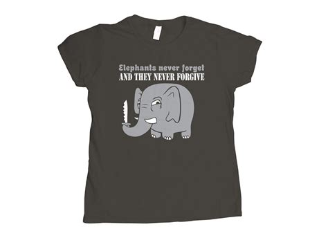 Elephants Never Forget And The Never Forgive T Shirt Snorgtees