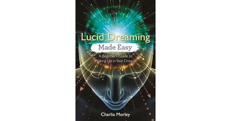 Lucid Dreaming Made Easy A Beginner S Guide To Waking Up In Your Dreams By Charlie Morley