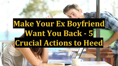 Make Your Ex Boyfriend Want You Back 5 Crucial Actions To Heed Youtube