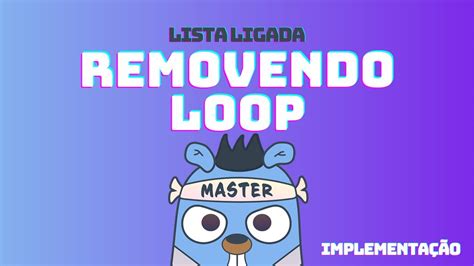 Lista Ligada Removendo um loop Implementação DSA em GoLang 52