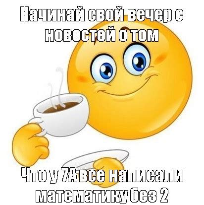 Мем: "Начинай свой вечер с новостей о том Что у 7А все написали ...