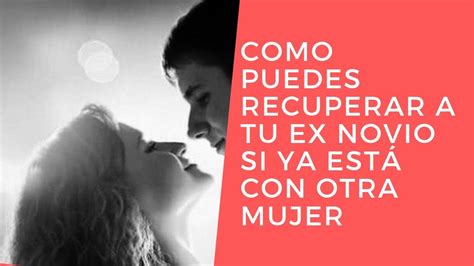 C Mo Puedes Recuperar A Tu Ex Novio Si Ya Est Con Otra Mujer Youtube