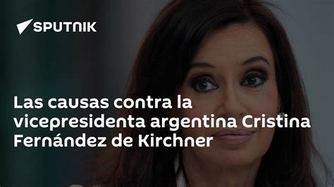 Las Causas Contra La Vicepresidenta Argentina Cristina Fernández De