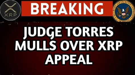 XRP UPDATE JUDGE TORRES MULLS OVER THE VERDICT IN RIPPLE VS SEC AS