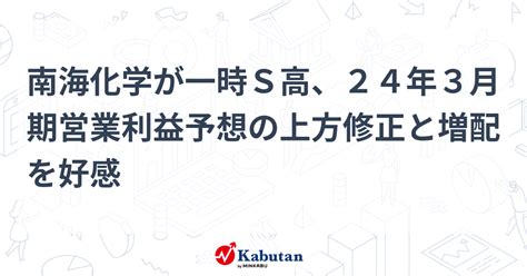 南海化学が一時s高、24年3月期営業利益予想の上方修正と増配を好感 個別株 株探ニュース