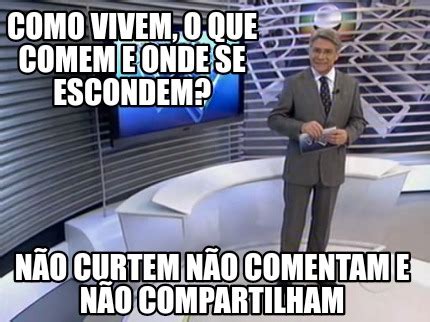 Meme Creator Funny Como vivem o que comem e onde se escondem Não